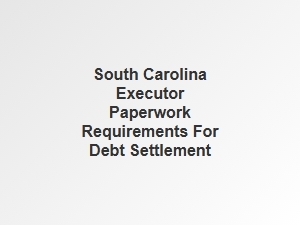 South Carolina Executor Paperwork for Debt Settlement