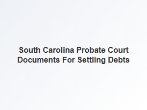South Carolina Probate Court Documents for Settling Debts