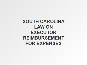 South Carolina Executor Reimbursement Rules