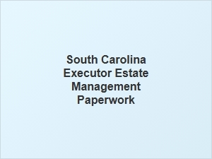 South Carolina Executor Estate Management Paperwork