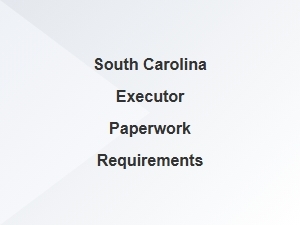 South Carolina Executor Paperwork Requirements