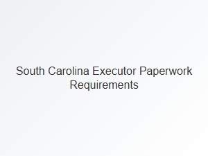 South Carolina Executor Paperwork Requirements