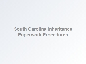 South Carolina Inheritance Paperwork Requirements