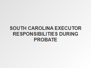 South Carolina Executor Responsibilities During Probate