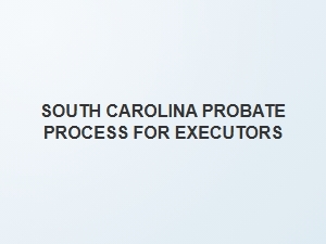South Carolina Probate Process for Executors
